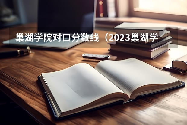 巢湖学院对口分数线（2023巢湖学院最低分数线）