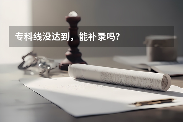 专科线没达到，能补录吗？