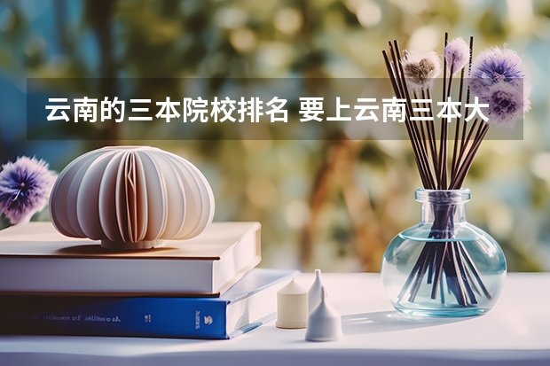 云南的三本院校排名 要上云南三本大学