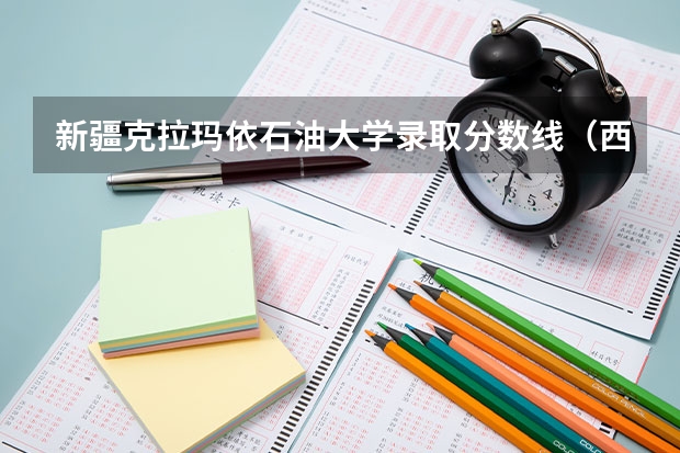 新疆克拉玛依石油大学录取分数线（西南石油大学分数线）