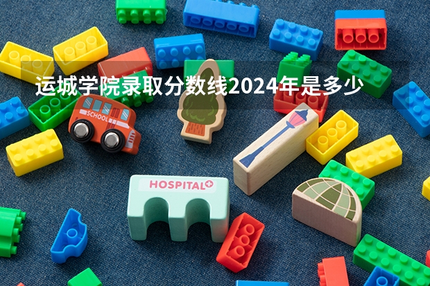 运城学院录取分数线2024年是多少分(附各省录取最低分)