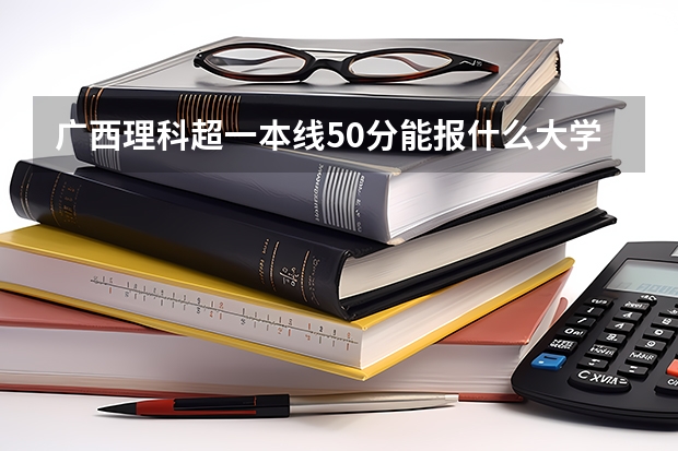 广西理科超一本线50分能报什么大学