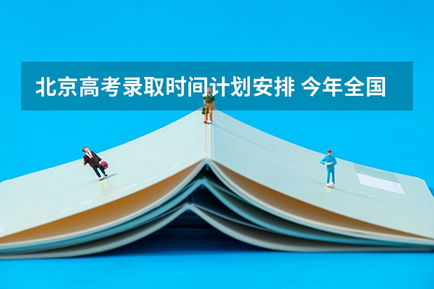 北京高考录取时间计划安排 今年全国各省的高考志愿填报时间是几号？