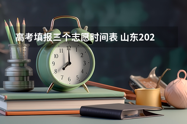 高考填报三个志愿时间表 山东2023年高考填报志愿时间表