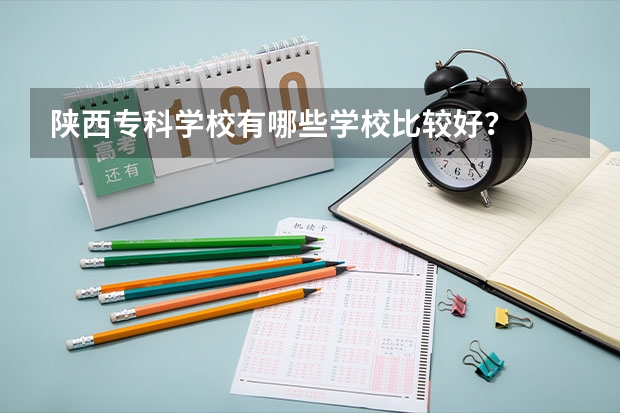 陕西专科学校有哪些学校比较好？