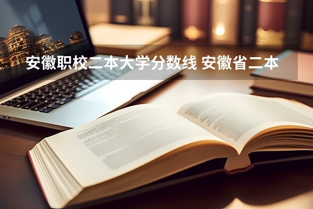 安徽职校二本大学分数线 安徽省二本大学排名及分数线