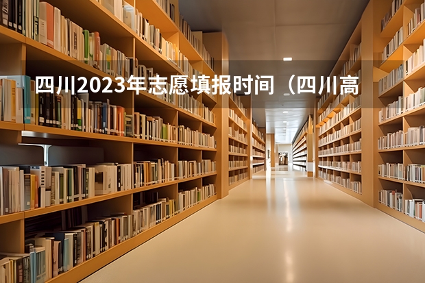 四川2023年志愿填报时间（四川高考填报志愿时间）