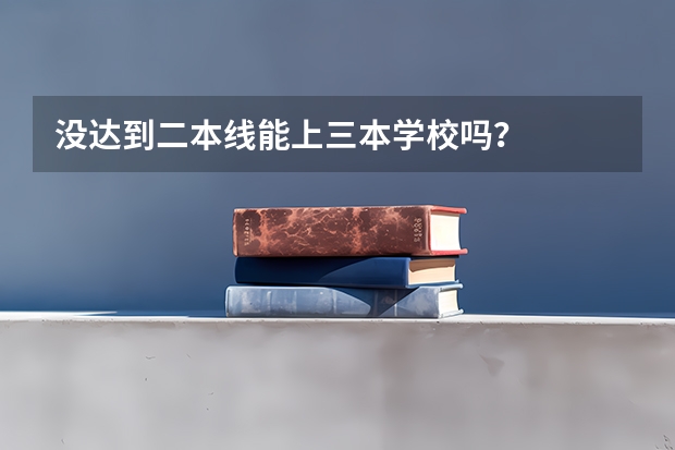 没达到二本线能上三本学校吗？