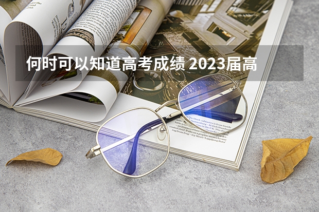 何时可以知道高考成绩 2023届高考生现状