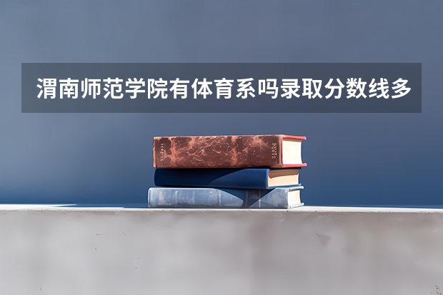 渭南师范学院有体育系吗录取分数线多少