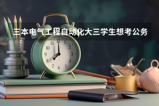 三本电气工程自动化大三学生想考公务员，现在该怎么做，求详细