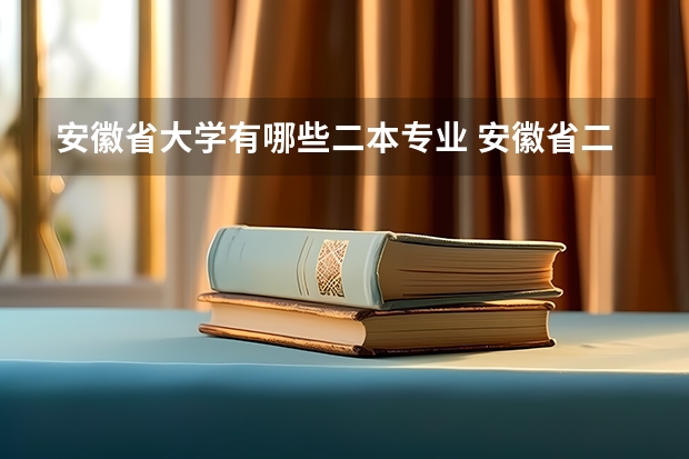 安徽省大学有哪些二本专业 安徽省二本大学有哪些？