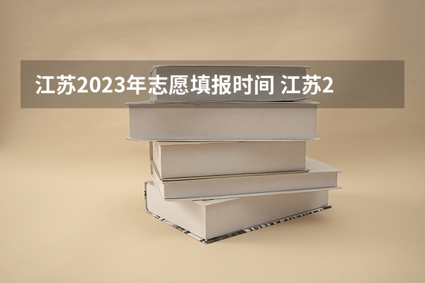 江苏2023年志愿填报时间 江苏2023年高考人数