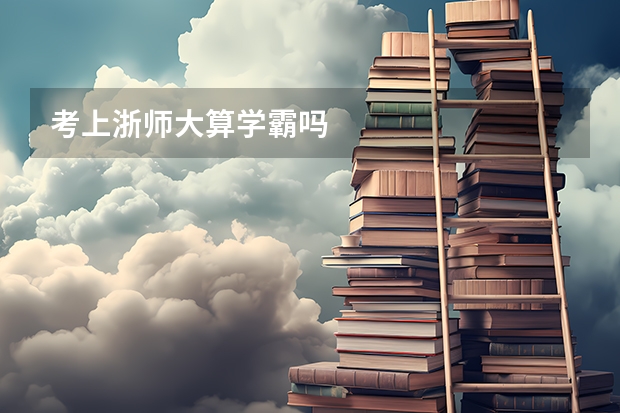 考上浙师大算学霸吗