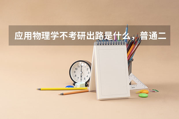 应用物理学不考研出路是什么，普通二本类大学