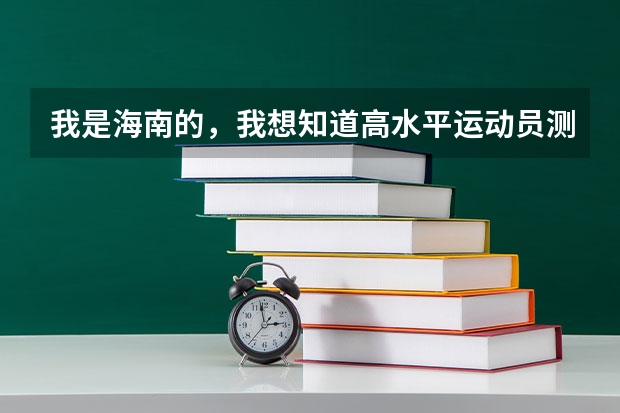 我是海南的，我想知道高水平运动员测试和高考体育测试有什么不同？需要什么条件？急！！！！求帮