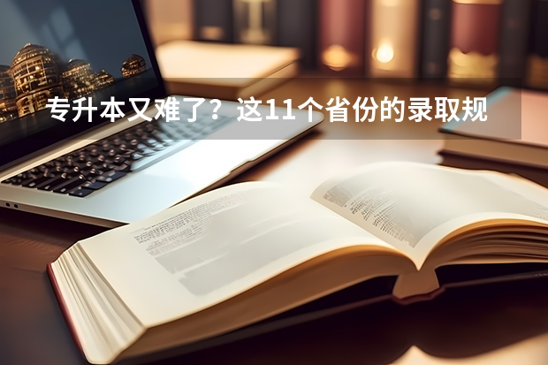 专升本又难了？这11个省份的录取规则就是答案？（甘肃省肃南县职教中心校长是谁）