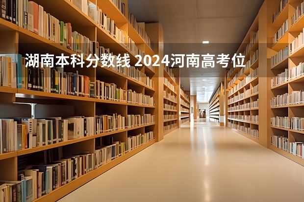 湖南本科分数线 2024河南高考位次排名对应大学名单 一分一段查询方法