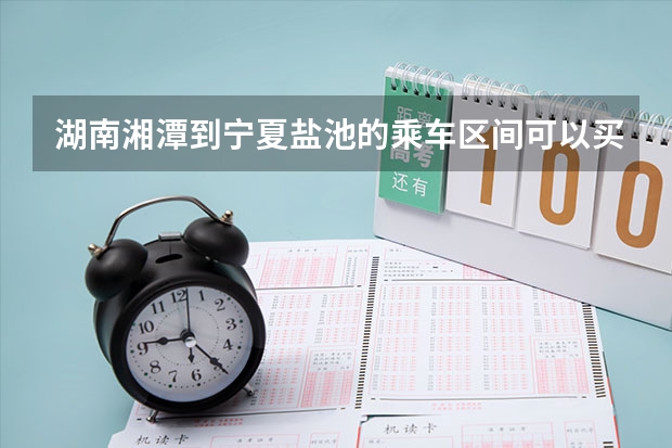 湖南湘潭到宁夏盐池的乘车区间可以买湖南长沙到北京的 学生票吗？高铁和火车对乘车区间的要求一样吗？