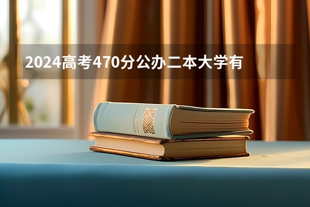 2024高考470分公办二本大学有哪些