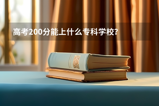 高考200分能上什么专科学校？