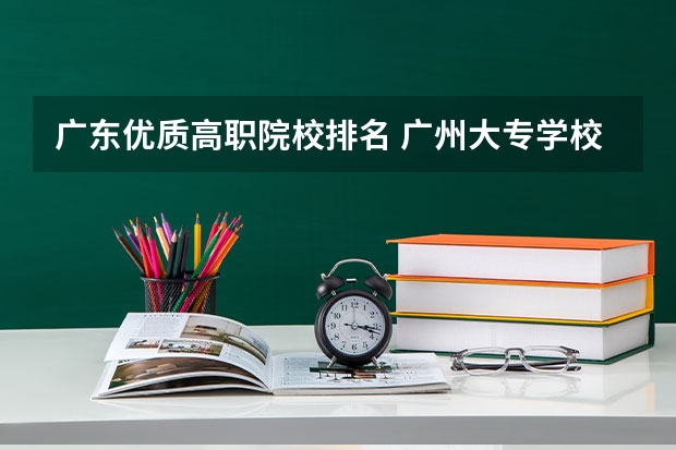 广东优质高职院校排名 广州大专学校前十名学校