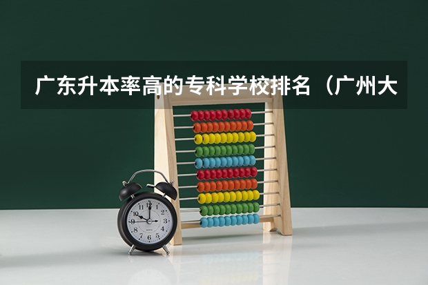 广东升本率高的专科学校排名（广州大专学校前十名学校）