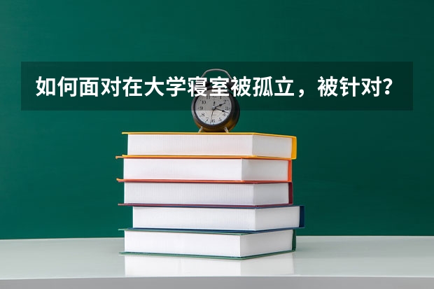 如何面对在大学寝室被孤立，被针对？