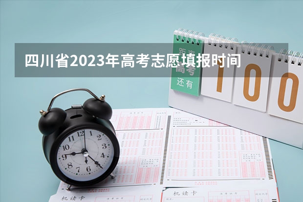 四川省2023年高考志愿填报时间 四川高考志愿截止时间