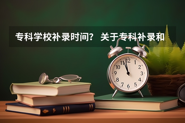 专科学校补录时间？ 关于专科补录和走民办学校