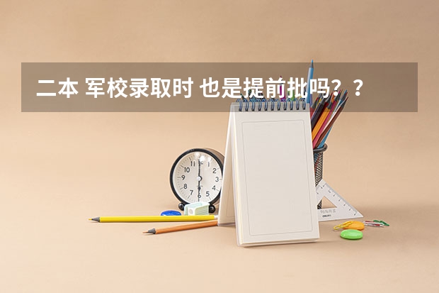 二本 军校录取时 也是提前批吗？？