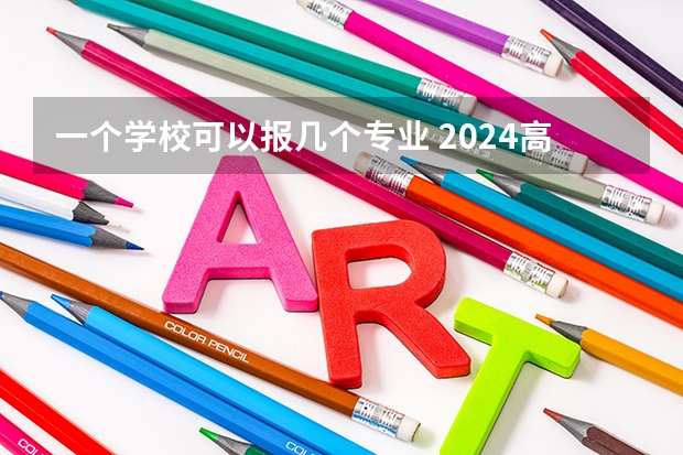 一个学校可以报几个专业 2024高考志愿设置（高考填志愿，一个学校的六个专业都要填满?）