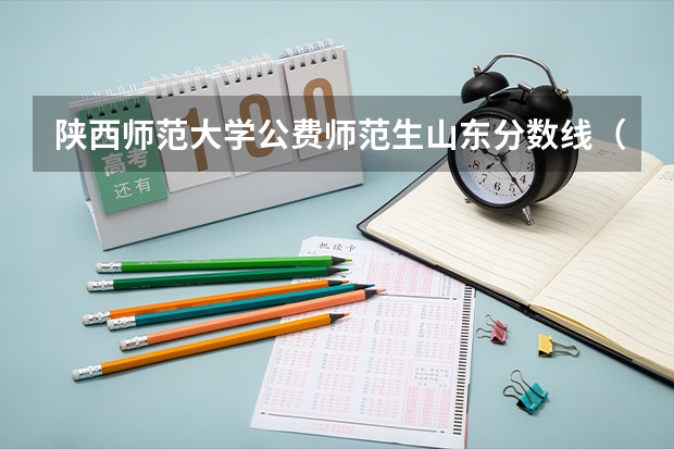 陕西师范大学公费师范生山东分数线（陕西师范大学预科班分数线）