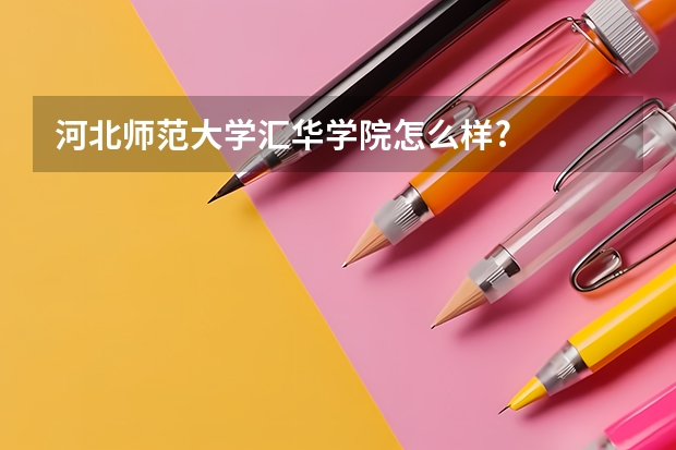 河北师范大学汇华学院怎么样?