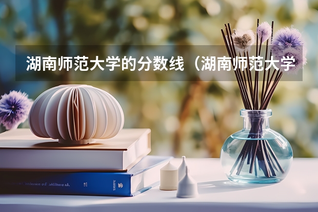 湖南师范大学的分数线（湖南师范大学公费师范生分数线）