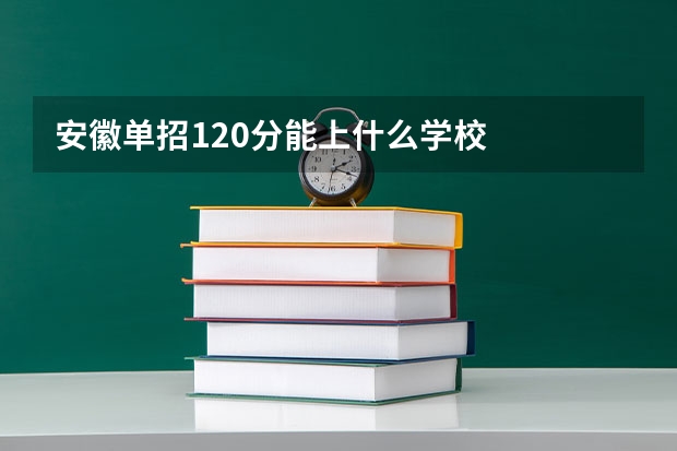 安徽单招120分能上什么学校