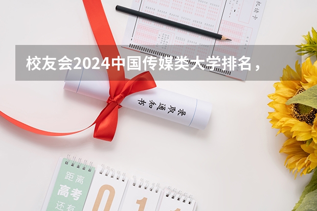 校友会2024中国传媒类大学排名，中国传媒大学、南京传媒学院第一 江苏专科院校排名榜