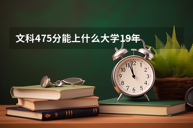 文科475分能上什么大学19年