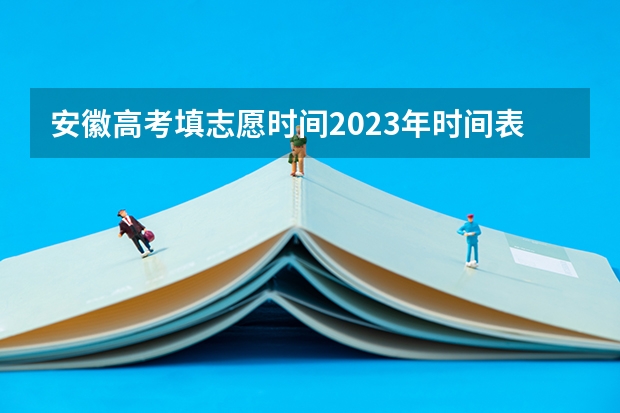 安徽高考填志愿时间2023年时间表 安徽省高考志愿填报时间及录取时间