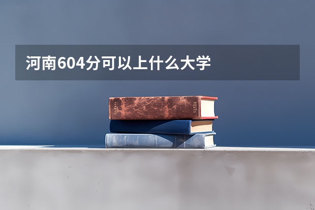 河南604分可以上什么大学