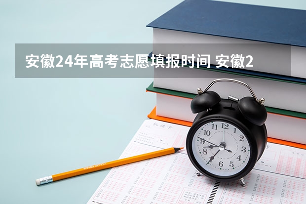 安徽24年高考志愿填报时间 安徽2024高考提前批志愿录取时间 几号开始录取