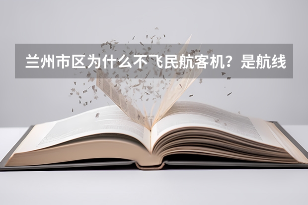 兰州市区为什么不飞民航客机？是航线原因还是地理原因？