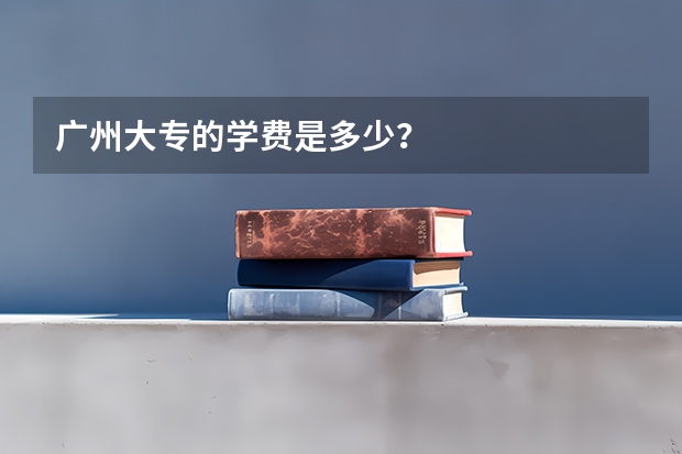 广州大专的学费是多少？