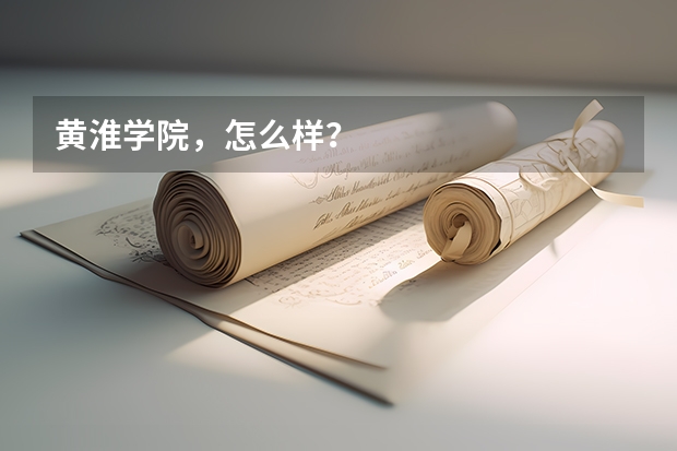 黄淮学院，怎么样？