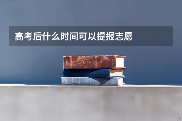 高考后什么时间可以提报志愿