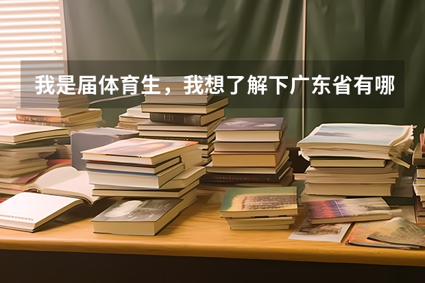 我是届体育生，我想了解下广东省有哪些大学招收体育生？麻烦具体到市！