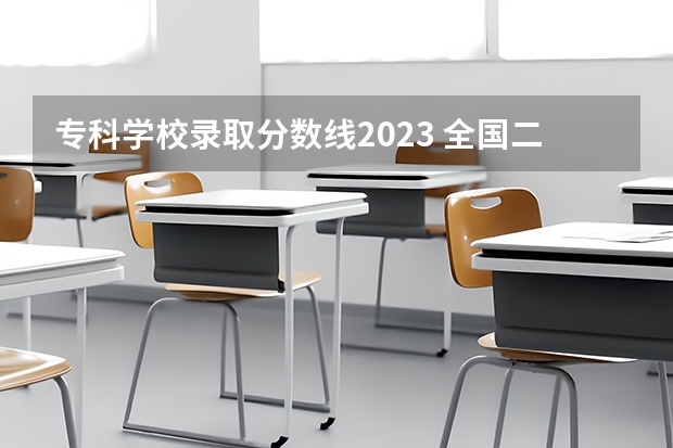 专科学校录取分数线2023 全国二本大学录取分数线二本最低分数线（多省含文理科）