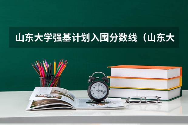 山东大学强基计划入围分数线（山东大学强基计划历史系通过率）