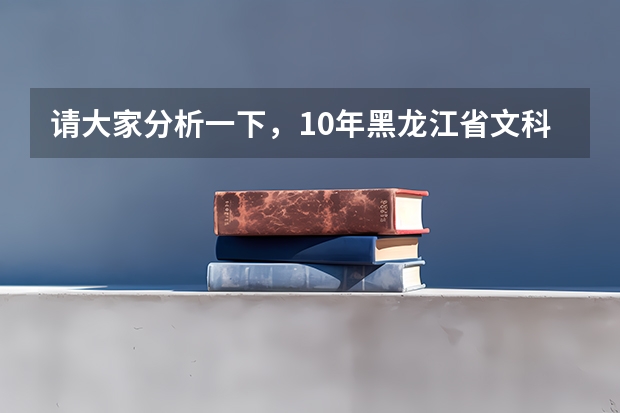 请大家分析一下，10年黑龙江省文科三表录取分数线大约在多少？ 谢谢！