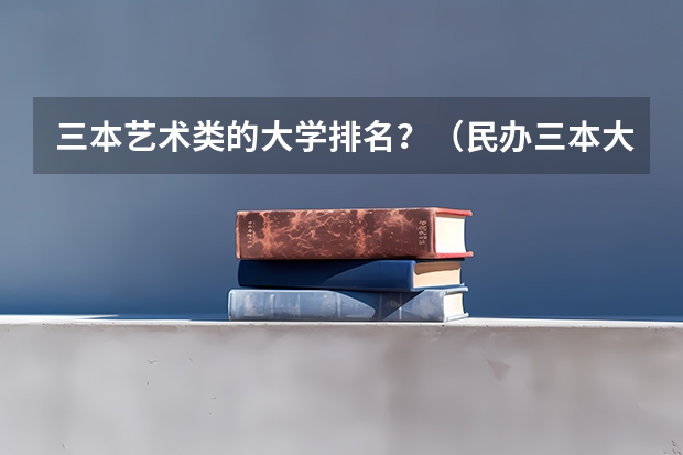 三本艺术类的大学排名？（民办三本大学排名）